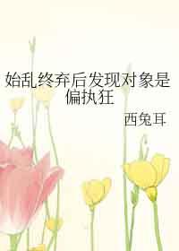 始乱终弃了偏执大老之后