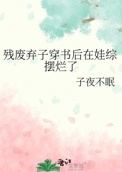 残废弃子穿书后在娃综摆烂了作者子夜不眠