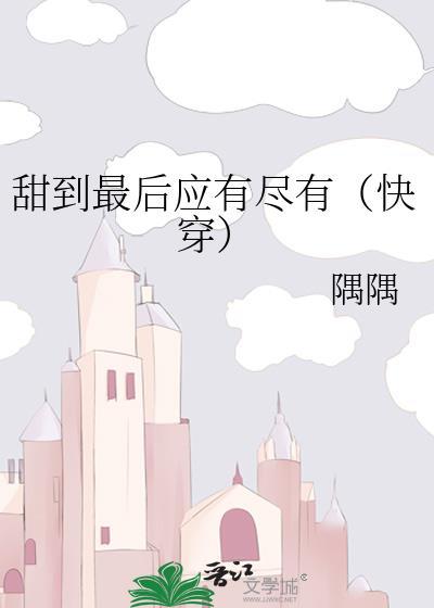 甜到最后应有尽有(快穿) 作者隅隅