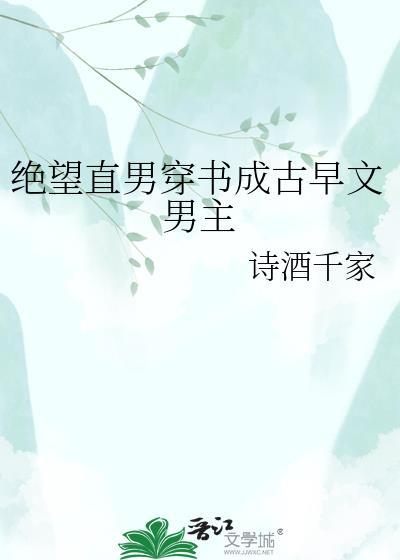 绝望直男穿书成古早文男主by诗酒千家百度