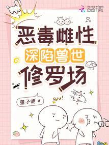 恶毒雌性深陷兽世修罗场原著