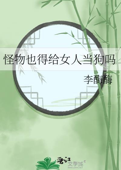 怪物也得给女人当狗吗gl免费阅读