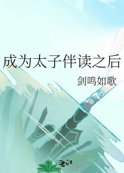 成为太子伴读之后by剑鸣如歌百度