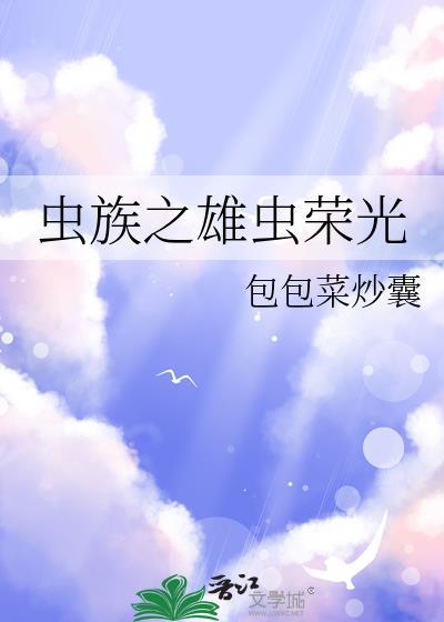 虫族之雄虫荣光给我风和花txt