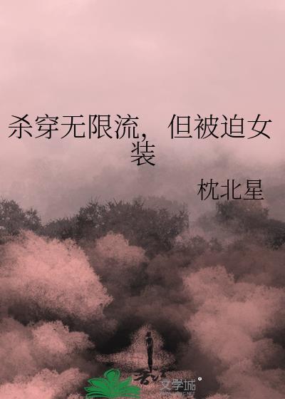 杀穿无限流，但被迫女装